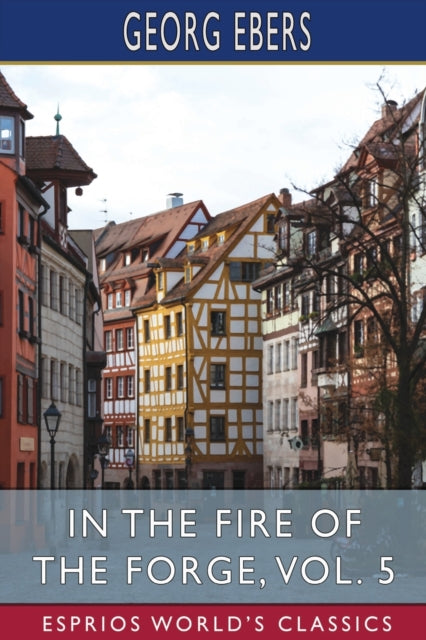 Ebers - In the Fire of the Forge, Vol. 5 (Esprios Classics)  A Romance