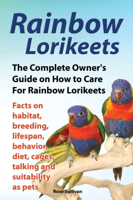Sullivan - Rainbow Lorikeets, The Complete Owner's Guide on How to Car