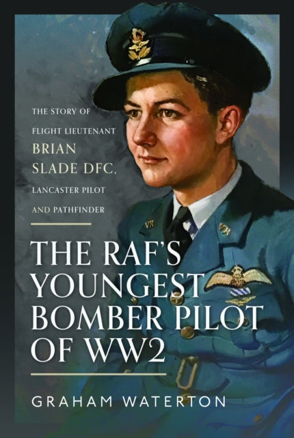 Graham Waterton - RAF’s Youngest Bomber Pilot of WW2 : The Story of