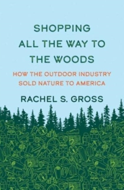 Rachel S. Gross - Shopping All the Way to the Woods : How the Outdoor