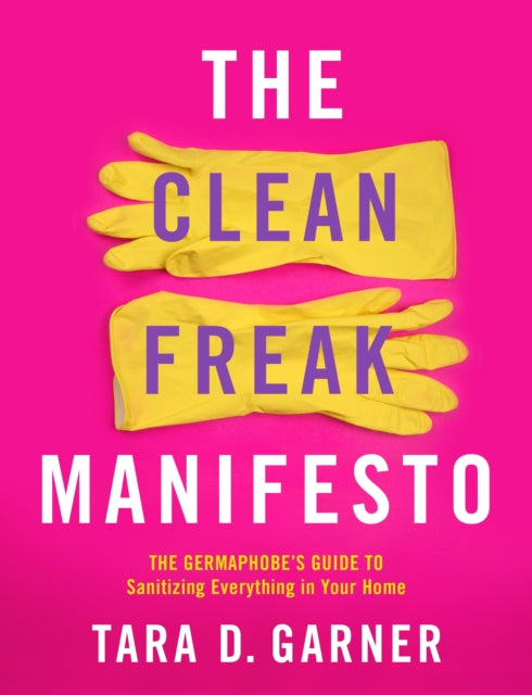 Tara D. Garner - Clean Freak Manifesto : The Germaphobe's Guide to