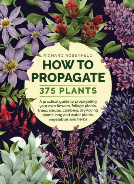 Richard Rosenfeld - How to Propagate 375 Plants : A practical guide to