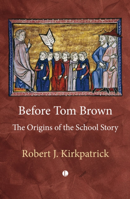 Robert Kirkpatrick - Before Tom Brown : The Origins of the School Stor