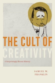 Samuel W. Franklin - Cult of Creativity : A Surprisingly Recent Histor