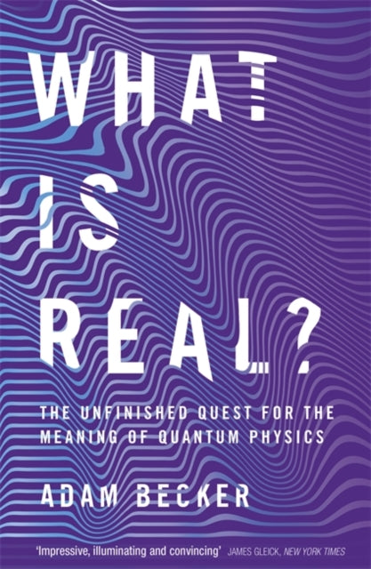 Adam Becker - What is Real? : The Unfinished Quest for the Meaning of